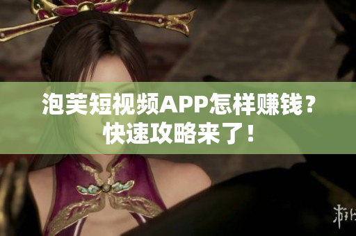 泡芙短视频APP怎样赚钱？快速攻略来了！
