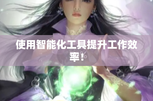 使用智能化工具提升工作效率！