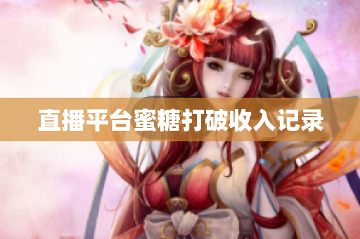 直播平台蜜糖打破收入记录