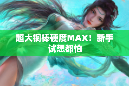 超大铜棒硬度MAX！新手试想都怕