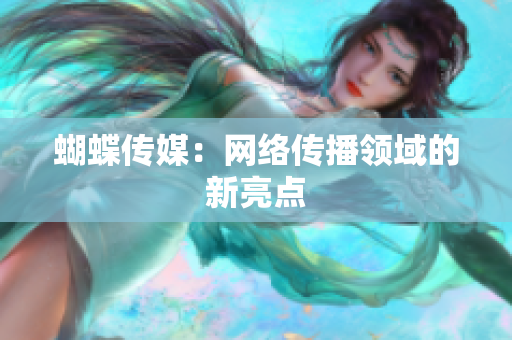蝴蝶传媒：网络传播领域的新亮点
