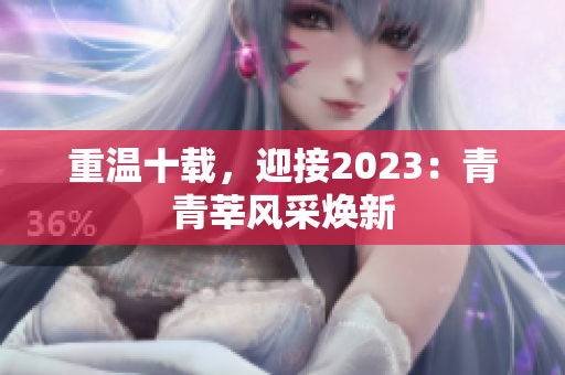 重温十载，迎接2023：青青莘风采焕新