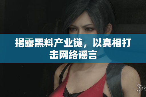 揭露黑料产业链，以真相打击网络谣言