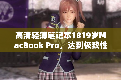 高清轻薄笔记本1819岁MacBook Pro，达到极致性能