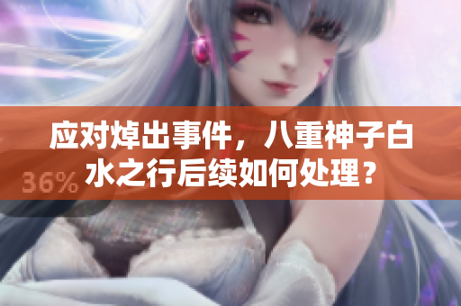 应对焯出事件，八重神子白水之行后续如何处理？