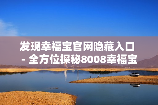 发现幸福宝官网隐藏入口 - 全方位探秘8008幸福宝