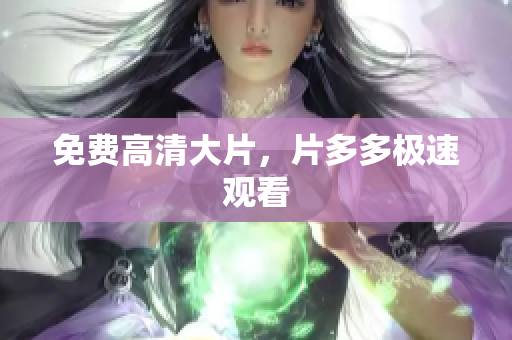 免费高清大片，片多多极速观看