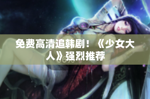免费高清追韩剧！《少女大人》强烈推荐