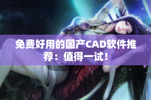 免费好用的国产CAD软件推荐：值得一试！