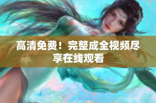 高清免费！完整成全视频尽享在线观看