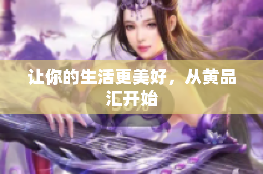 让你的生活更美好，从黄品汇开始
