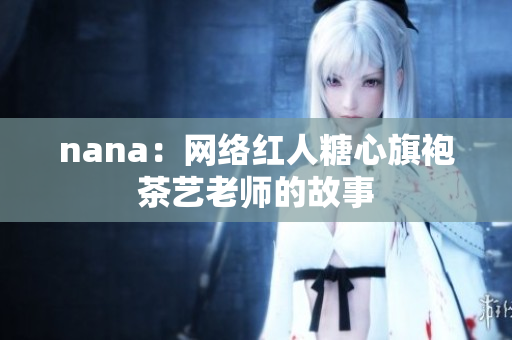 nana：网络红人糖心旗袍茶艺老师的故事
