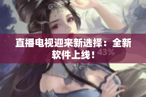 直播电视迎来新选择：全新软件上线！