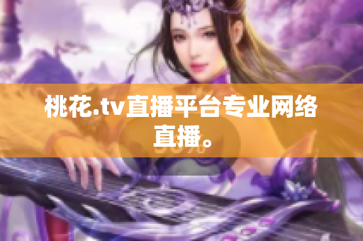 桃花.tv直播平台专业网络直播。