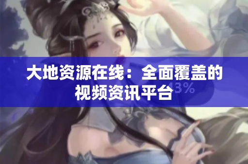 大地资源在线：全面覆盖的视频资讯平台