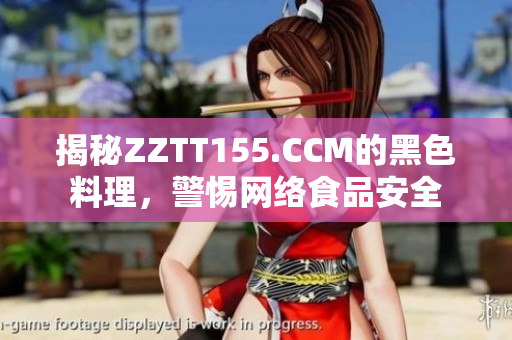 揭秘ZZTT155.CCM的黑色料理，警惕网络食品安全