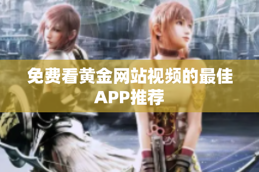 免费看黄金网站视频的最佳APP推荐