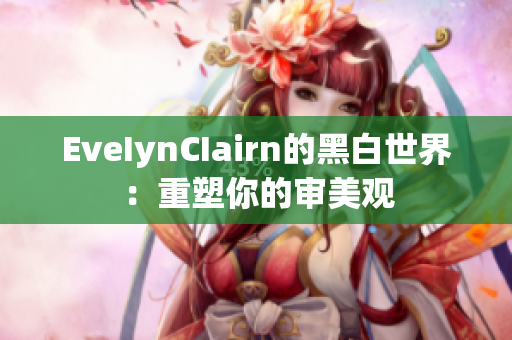 EveIynCIairn的黑白世界：重塑你的审美观