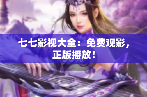 七七影视大全：免费观影，正版播放！