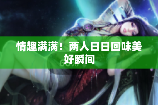 情趣满满！两人日日回味美好瞬间