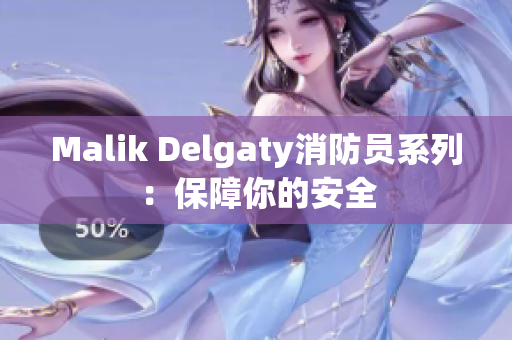 Malik Delgaty消防员系列：保障你的安全