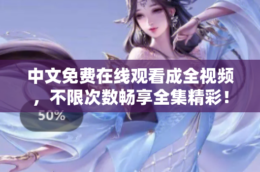 中文免费在线观看成全视频，不限次数畅享全集精彩！