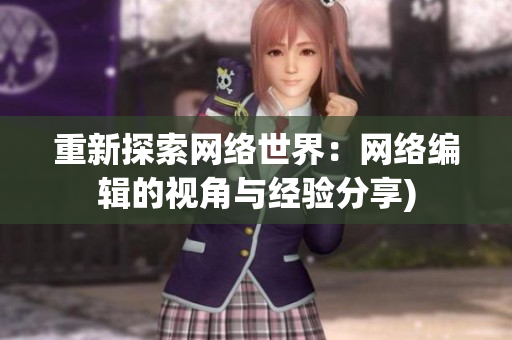 重新探索网络世界：网络编辑的视角与经验分享)