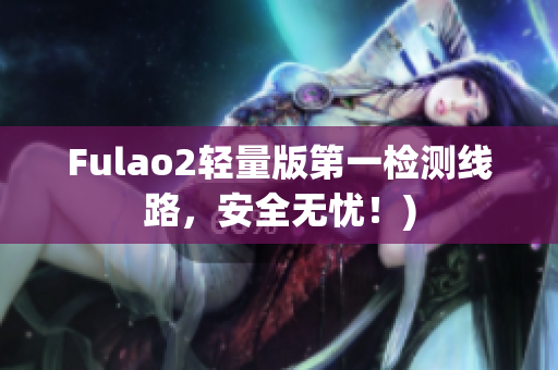 Fulao2轻量版第一检测线路，安全无忧！)