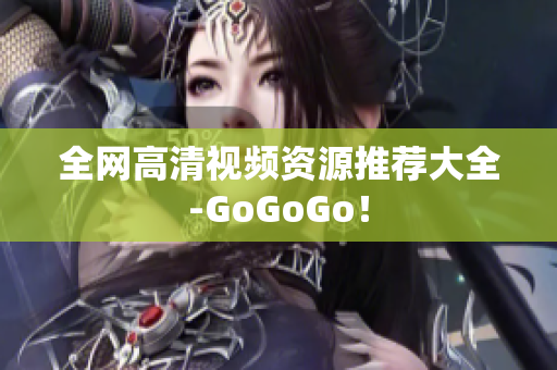 全网高清视频资源推荐大全-GoGoGo！