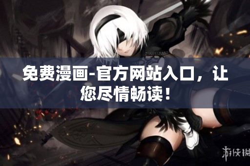 免费漫画-官方网站入口，让您尽情畅读！