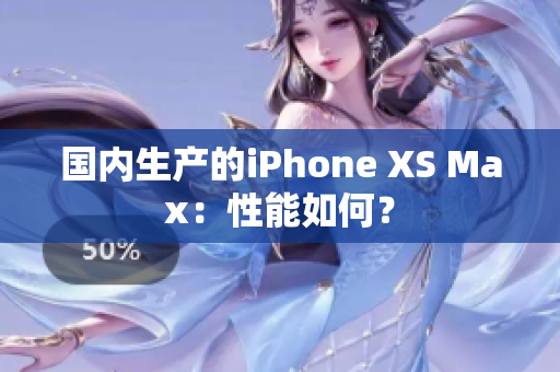 国内生产的iPhone XS Max：性能如何？