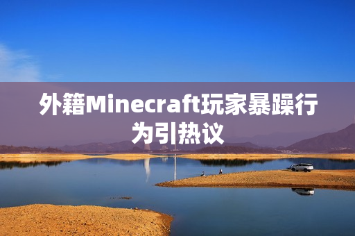 外籍Minecraft玩家暴躁行为引热议