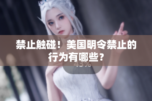 禁止触碰！美国明令禁止的行为有哪些？