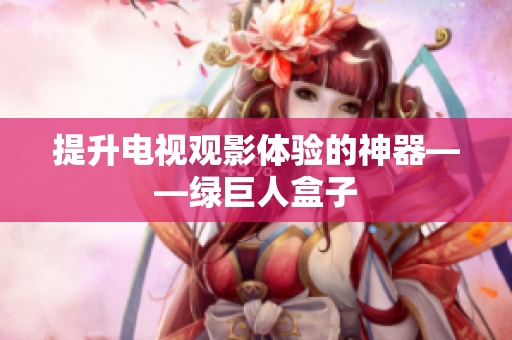 提升电视观影体验的神器——绿巨人盒子