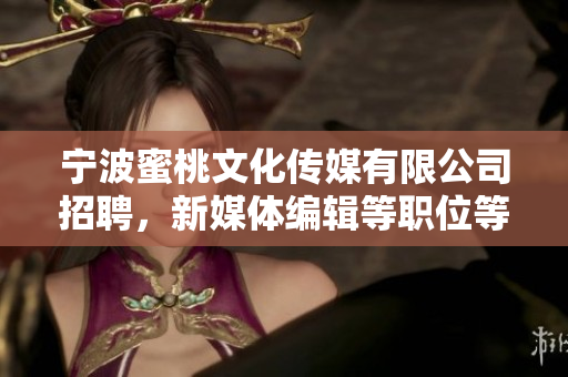 宁波蜜桃文化传媒有限公司招聘，新媒体编辑等职位等你来！
