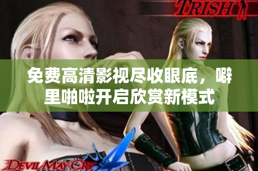免费高清影视尽收眼底，噼里啪啦开启欣赏新模式