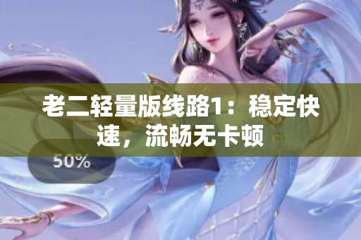 老二轻量版线路1：稳定快速，流畅无卡顿