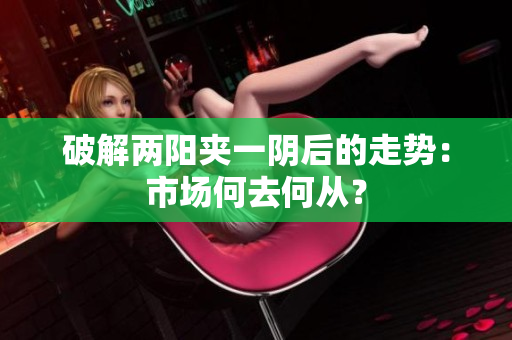 破解两阳夹一阴后的走势：市场何去何从？