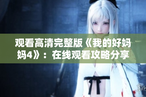 观看高清完整版《我的好妈妈4》：在线观看攻略分享！