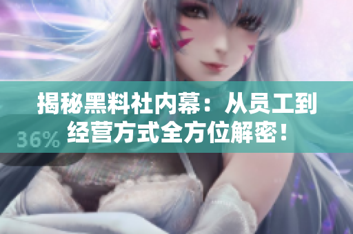 揭秘黑料社内幕：从员工到经营方式全方位解密！