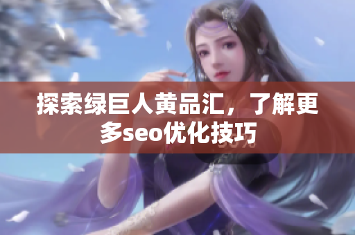 探索绿巨人黄品汇，了解更多seo优化技巧