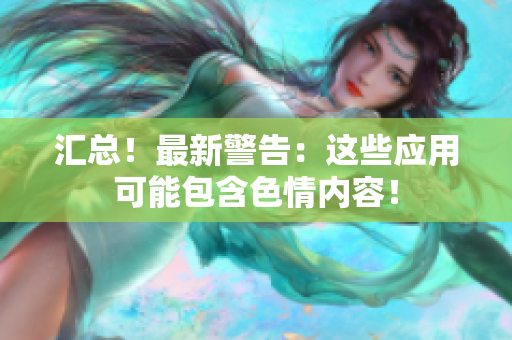 汇总！最新警告：这些应用可能包含色情内容！
