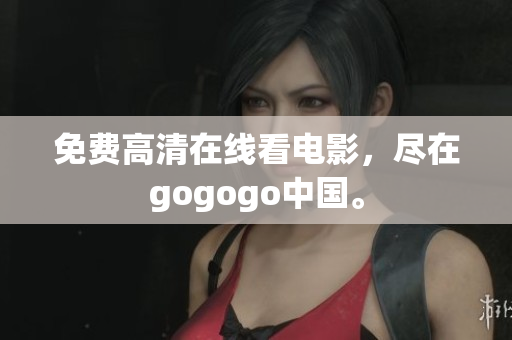 免费高清在线看电影，尽在gogogo中国。