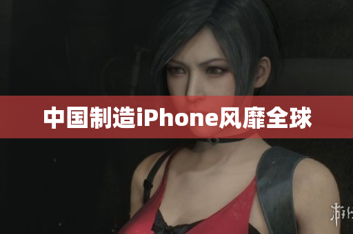 中国制造iPhone风靡全球