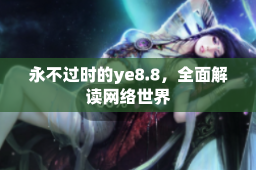 永不过时的ye8.8，全面解读网络世界