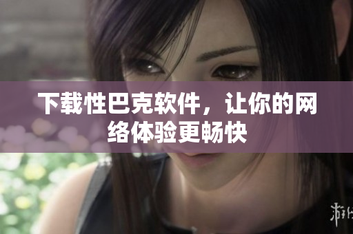 下载性巴克软件，让你的网络体验更畅快