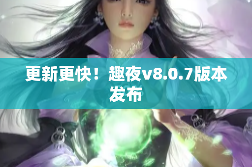 更新更快！趣夜v8.0.7版本发布
