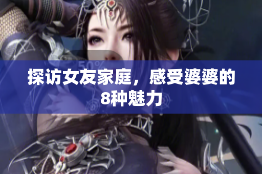 探访女友家庭，感受婆婆的8种魅力