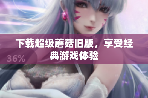 下载超级蘑菇旧版，享受经典游戏体验