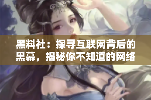 黑料社：探寻互联网背后的黑幕，揭秘你不知道的网络秘密